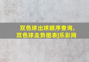 双色球出球顺序查询,双色球走势图表|乐彩网